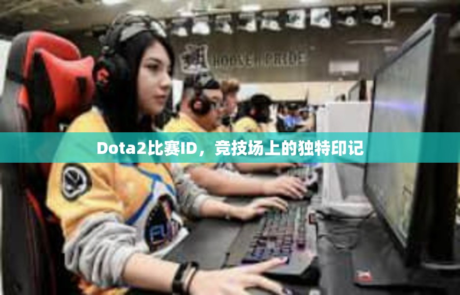 Dota2比赛ID，竞技场上的独特印记