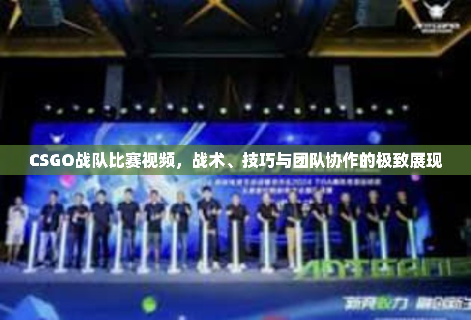 CSGO战队比赛视频，战术、技巧与团队协作的极致展现