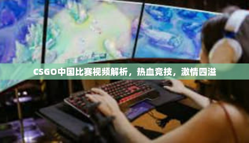 CSGO中国比赛视频解析，热血竞技，激情四溢