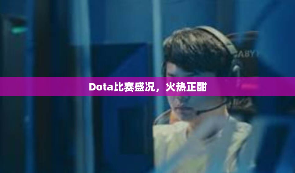 Dota比赛盛况，火热正酣